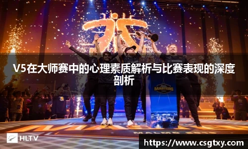 V5在大师赛中的心理素质解析与比赛表现的深度剖析