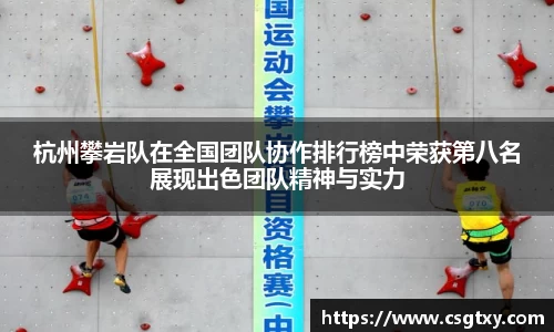 杭州攀岩队在全国团队协作排行榜中荣获第八名展现出色团队精神与实力