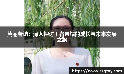 黄丽专访：深入探讨王者荣耀的成长与未来发展之路