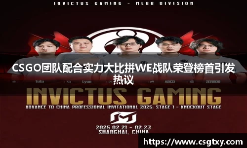 CSGO团队配合实力大比拼WE战队荣登榜首引发热议